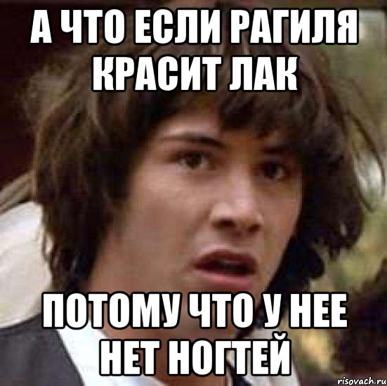 А что если Рагиля красит лак потому что у нее нет ногтей, Мем А что если (Киану Ривз)