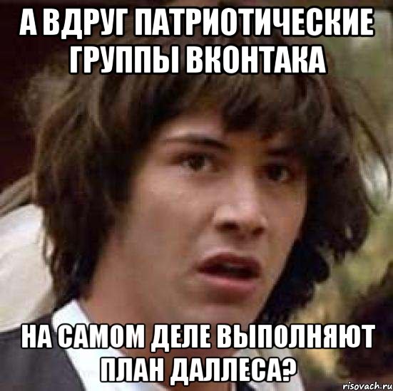 А вдруг патриотические группы вконтака на самом деле выполняют план даллеса?, Мем А что если (Киану Ривз)