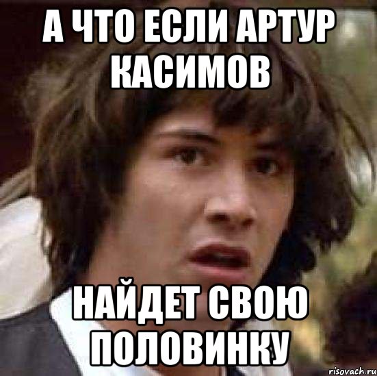 А что если Артур Касимов Найдет свою половинку, Мем А что если (Киану Ривз)