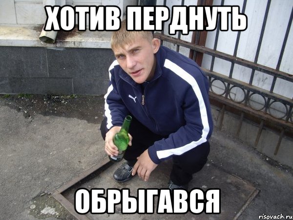 хотив перднуть обрыгався