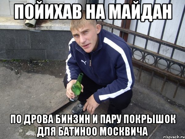 пойихав на майдан по дрова бинзин и пару покрышок для батиноо москвича