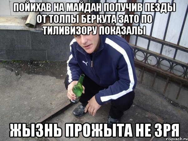 пойихав на майдан получив пезды от толпы беркута зато по тиливизору показалы жызнь прожыта не зря