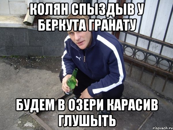 колян спыздыв у беркута гранату будем в озери карасив глушыть