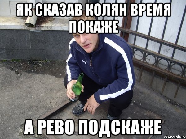 як сказав колян время покаже а рево подскаже