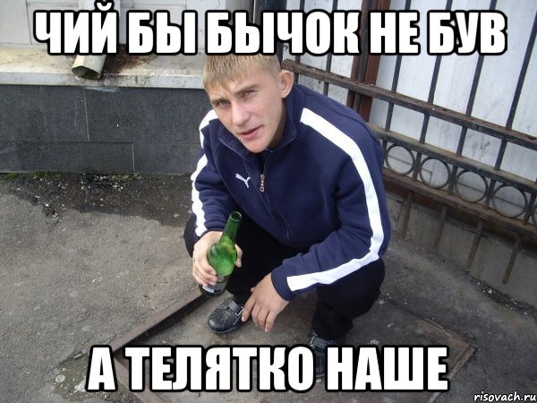 чий бы бычок не був а телятко наше