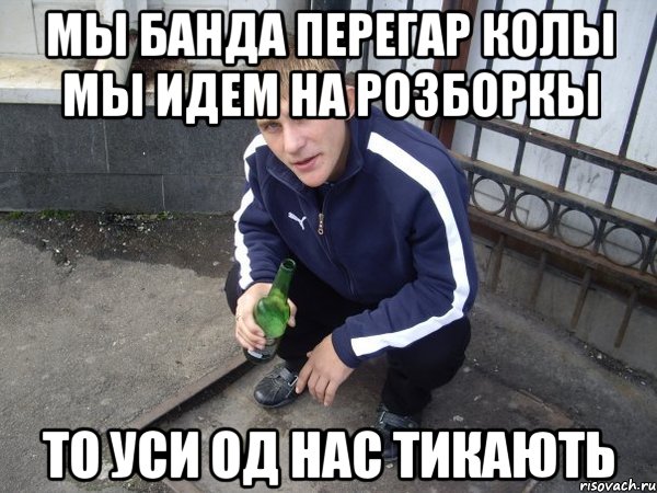 мы банда перегар колы мы идем на розборкы то уси од нас тикають