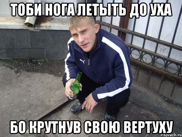 тоби нога летыть до уха бо крутнув свою вертуху