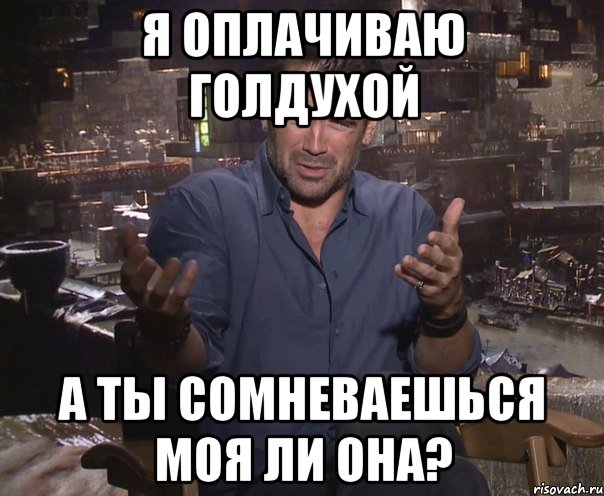 Я оплачиваю голдухой А ты сомневаешься моя ли она?, Мем колин фаррелл удивлен