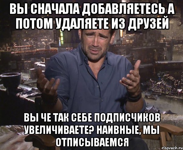 Вы сначала добавляетесь а потом удаляете из друзей вы че так себе подписчиков увеличиваете? наивные, мы отписываемся, Мем колин фаррелл удивлен