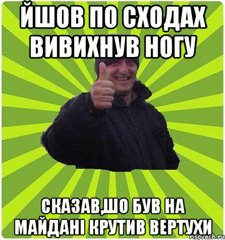 ЙШОВ ПО СХОДАХ ВИВИХНУВ НОГУ СКАЗАВ,ШО БУВ НА МАЙДАНІ КРУТИВ ВЕРТУХИ