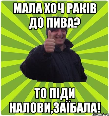 МАЛА ХОЧ РАКІВ ДО ПИВА? ТО ПІДИ НАЛОВИ,ЗАЇБАЛА!