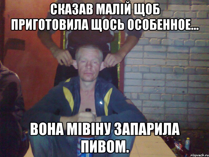 Сказав малій щоб приготовила щось особенное... Вона мівіну запарила пивом.