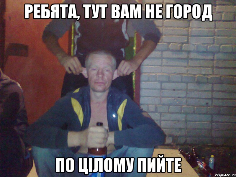 Ребята, тут вам не город по цілому пийте
