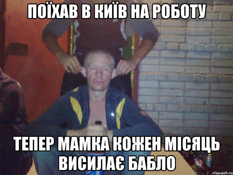 поїхав в Київ на роботу тепер мамка кожен місяць висилає бабло