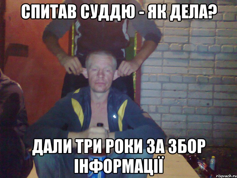 СПИТАВ СУДДЮ - ЯК ДЕЛА? ДАЛИ ТРИ РОКИ ЗА ЗБОР ІНФОРМАЦІЇ