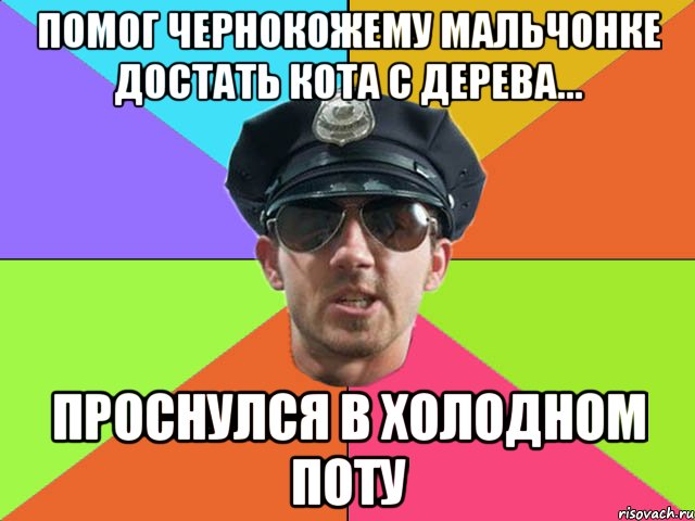 помог чернокожему мальчонке достать кота с дерева... проснулся в холодном поту
