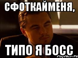 Сфоткайменя, типо я босс