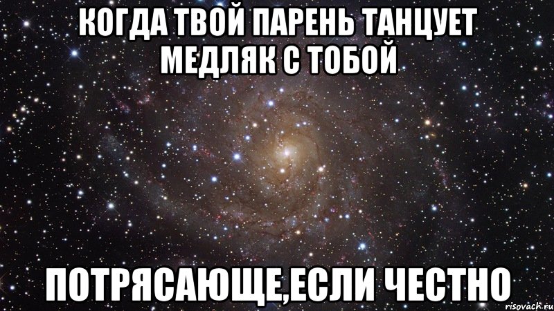 Когда твой парень танцует медляк с тобой Потрясающе,если честно, Мем  Космос (офигенно)