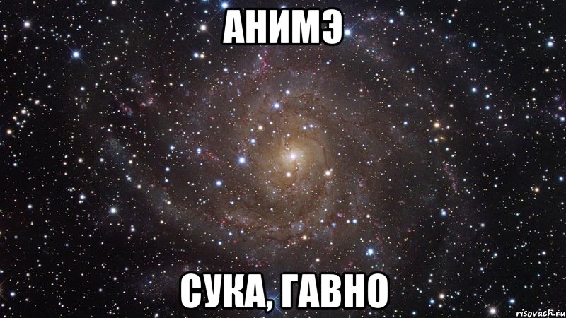 АНИМЭ СУКА, ГАВНО, Мем  Космос (офигенно)