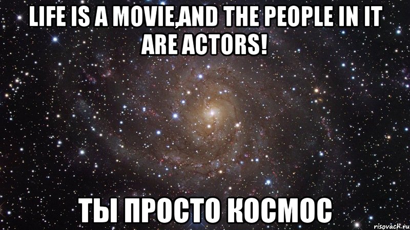 Life is a movie,and the people in it are actors! Ты просто космос, Мем  Космос (офигенно)