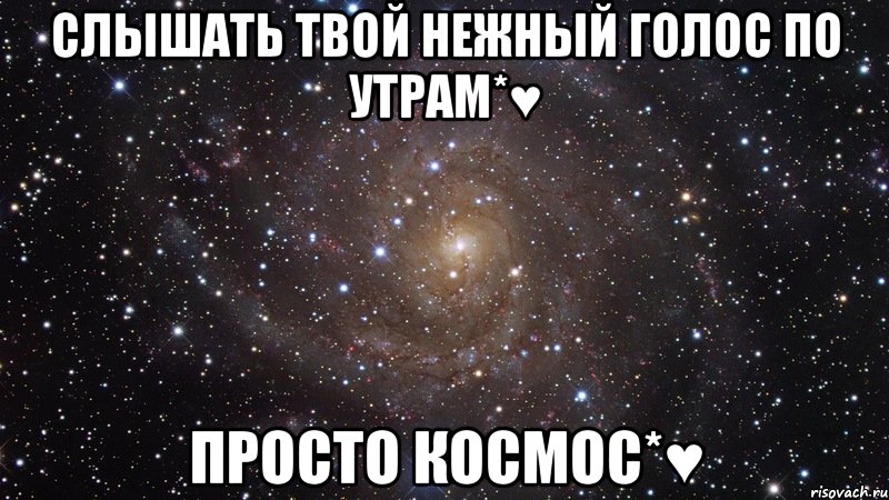 Слышать Твой Нежный Голос По Утрам*♥ Просто Космос*♥, Мем  Космос (офигенно)