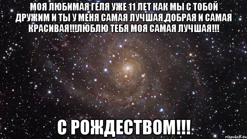 Моя Любимая Геля уже 11 лет как мы с тобой дружим и ты у меня самая лучшая,добрая и самая красивая!!!Люблю тебя моя самая лучшая!!! С Рождеством!!!, Мем  Космос (офигенно)