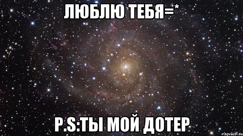 Люблю тебя=* P.S:ты мой дотер, Мем  Космос (офигенно)