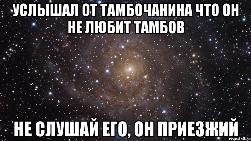 Услышал от Тамбочанина что он не Любит тамбов Не слушай его, он приезжий, Мем  Космос (офигенно)