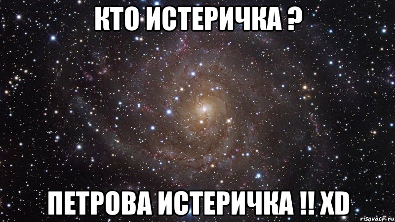 кто истеричка ? Петрова истеричка !! XD, Мем  Космос (офигенно)