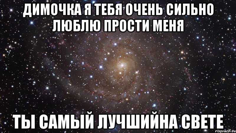 Димочка я тебя очень сильно люблю прости меня Ты самый лучшийна свете, Мем  Космос (офигенно)