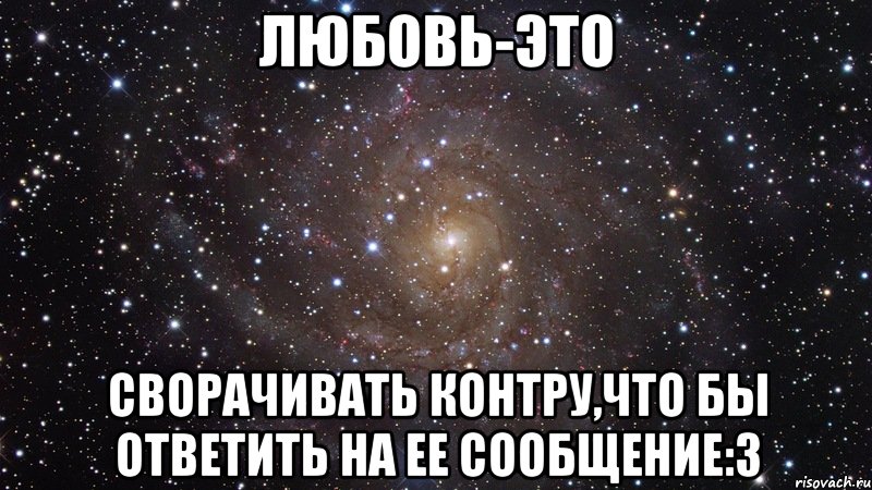 Любовь-это Сворачивать контру,что бы ответить на ее сообщение:3, Мем  Космос (офигенно)