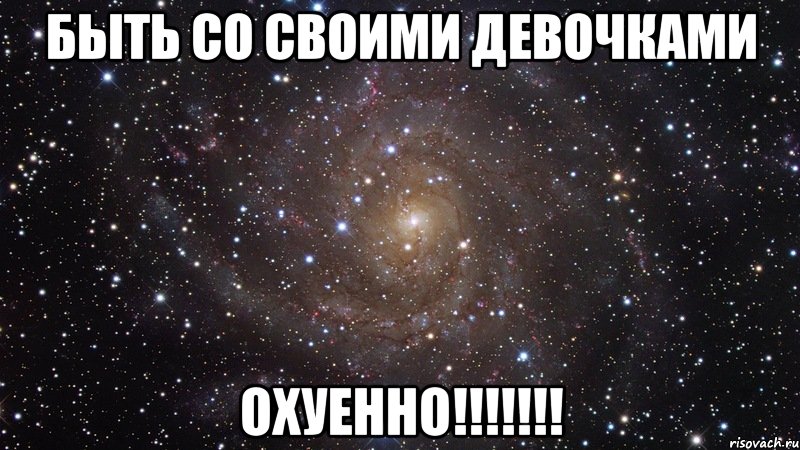 Быть со своими девочками Охуенно!!!!!!!, Мем  Космос (офигенно)