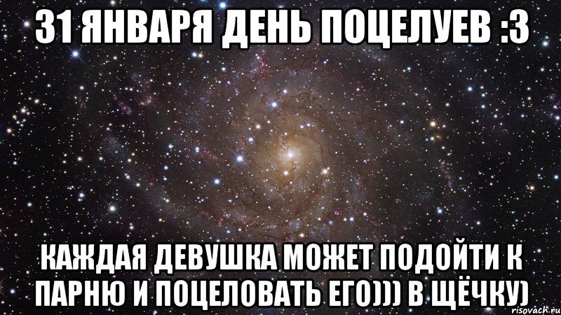 31 Января День поцелуев :3 Каждая девушка может подойти к парню и поцеловать его))) в щёчку), Мем  Космос (офигенно)