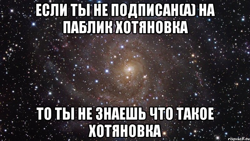 если ты не подписан(а) на паблик хотяновка то ты не знаешь что такое хотяновка, Мем  Космос (офигенно)