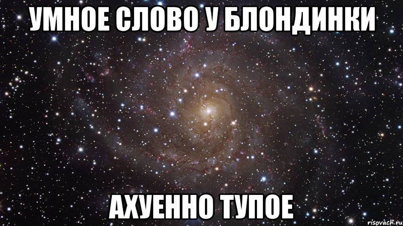 умное слово у блондинки ахуенно тупое, Мем  Космос (офигенно)
