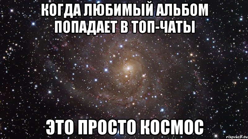 КОГДА ЛЮБИМЫЙ АЛЬБОМ ПОПАДАЕТ В ТОП-ЧАТЫ ЭТО ПРОСТО КОСМОС, Мем  Космос (офигенно)
