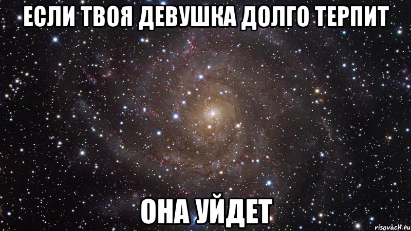Если твоя девушка долго терпит Она уйдет, Мем  Космос (офигенно)