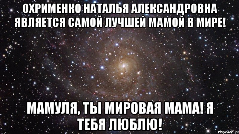 Охрименко Наталья Александровна является самой лучшей мамой в мире! Мамуля, ты мировая мама! Я ТЕБЯ ЛЮБЛЮ!, Мем  Космос (офигенно)