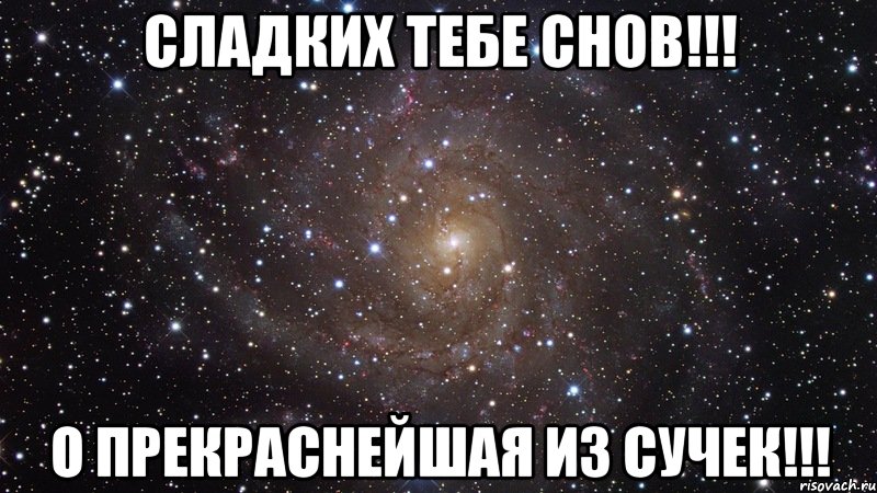 Сладких тебе снов!!! О ПРЕКРАСНЕЙШАЯ ИЗ СУЧЕК!!!, Мем  Космос (офигенно)