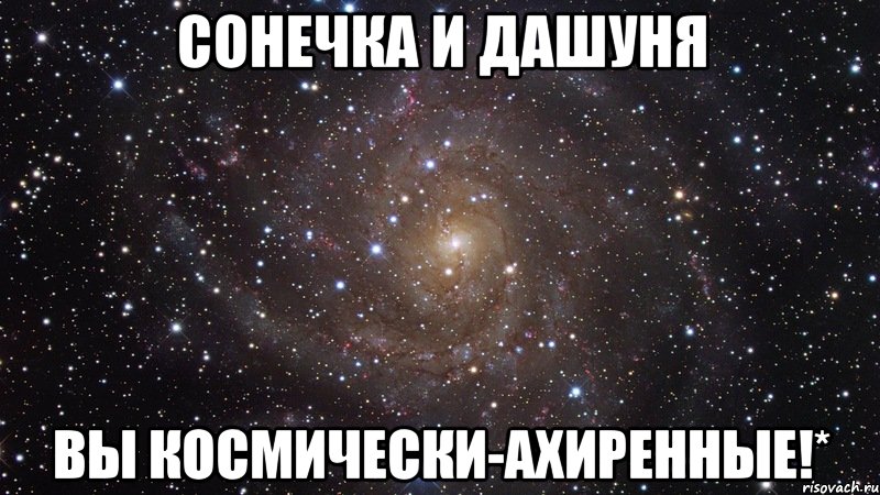 Сонечка и Дашуня вы космически-ахиренные!*, Мем  Космос (офигенно)