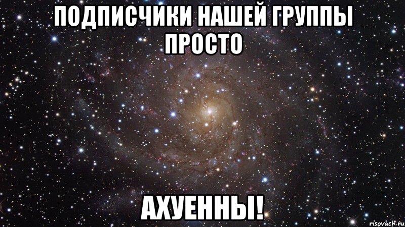 Подписчики нашей группы просто Ахуенны!, Мем  Космос (офигенно)