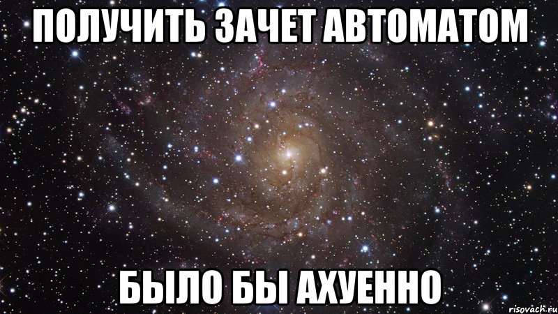 получить зачет автоматом было бы ахуенно, Мем  Космос (офигенно)