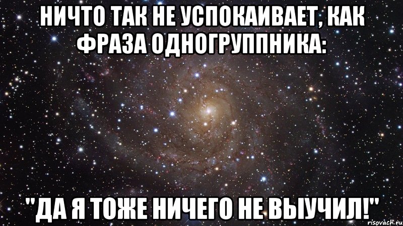 Ничто так не успокаивает, как фраза одногруппника: "Да я тоже ничего не выучил!", Мем  Космос (офигенно)