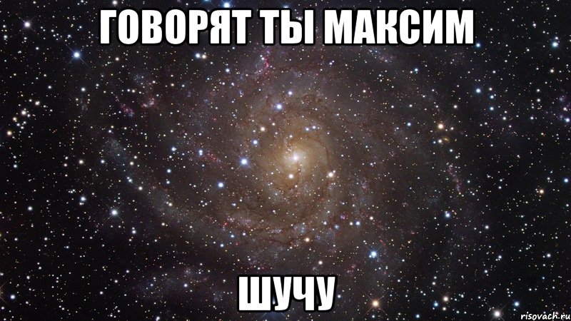 говорят ты Максим шучу, Мем  Космос (офигенно)
