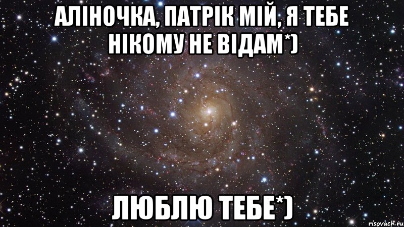 Аліночка, патрік мій, я тебе нікому не відам*) Люблю тебе*), Мем  Космос (офигенно)