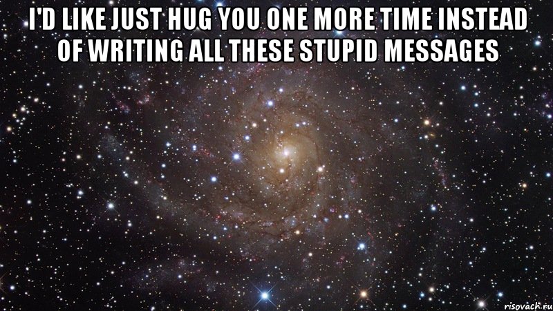 I'd like just hug you one more time instead of writing all these stupid messages , Мем  Космос (офигенно)