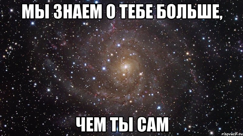 мы знаем о тебе больше, чем ты сам, Мем  Космос (офигенно)