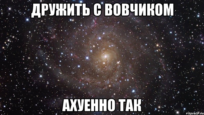 Дружить с Вовчиком ахуенно так, Мем  Космос (офигенно)