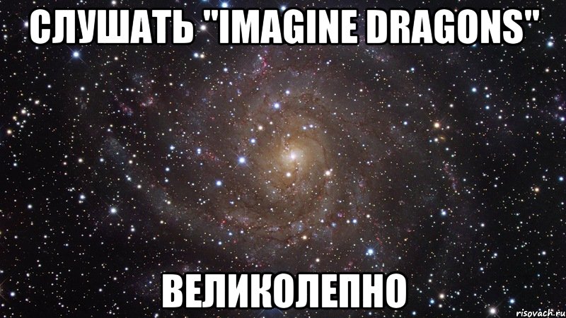 Слушать "Imagine dragons" Великолепно, Мем  Космос (офигенно)
