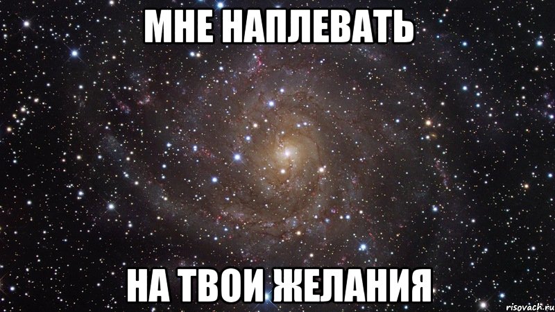 МНЕ НАПЛЕВАТЬ НА ТВОИ ЖЕЛАНИЯ, Мем  Космос (офигенно)